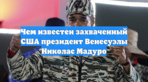 Чем известен захваченный США президент Венесуэлы Николас Мадуро
