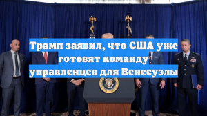 Трамп заявил, что США уже готовят команду управленцев для Венесуэлы