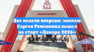 Две недели впереди: экипаж Сергея Ременника вышел на старт «Дакара-2026»