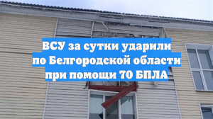 ВСУ за сутки ударили по Белгородской области при помощи 70 БПЛА
