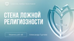Стена ложной религиозности | Иоанна 4:16–26 | Александр Гуртаев