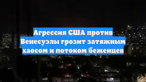 Агрессия США против Венесуэлы грозит затяжным хаосом и потоком беженцев
