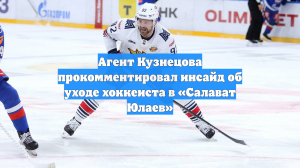 Агент Кузнецова прокомментировал инсайд об уходе хоккеиста в «Салават Юлаев»