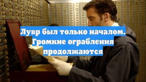 Лувр был только началом. Громкие ограбления продолжаются