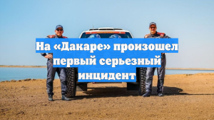 На «Дакаре» произошел первый серьезный инцидент