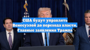 США будут управлять Венесуэлой до перехода власти. Главные заявления Трампа