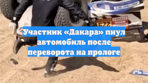 Участник «Дакара» пнул автомобиль после переворота на прологе