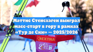 Маттис Стенсхаген выиграл масс-старт в гору в рамках «Тур де Ски» — 2025/2026