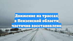 Движение на трассах в Пензенской области частично восстановлено