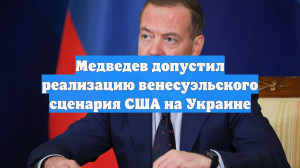 Медведев допустил реализацию венесуэльского сценария США на Украине