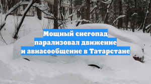 Мощный снегопад парализовал движение и авиасообщение в Татарстане