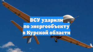 ВСУ ударили по энергообъекту в Курской области