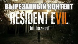 Resident Evil 7 Biohazard (Вырезанные материалы)