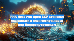РИА Новости: дрон ВСУ атаковал сдающихся в плен сослуживцев под Днепропетровском