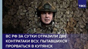 ВС РФ за сутки отразили две контратаки ВСУ, пытавшихся прорваться в Купянск