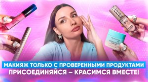 Макияж только с проверенными продуктами. Присоединяйся – красимся вместе!