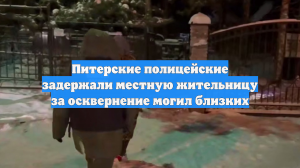 Питерские полицейские задержали местную жительницу за осквернение могил близких