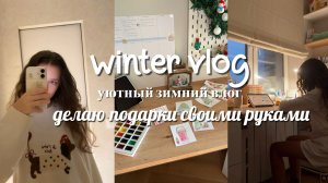 Уютный зимний ВЛОГ - делаю подарки своими руками.