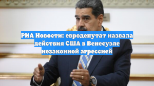 РИА Новости: евродепутат назвала действия США в Венесуэле незаконной агрессией