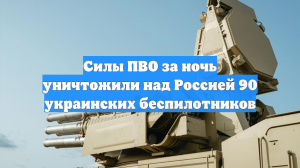 Силы ПВО за ночь уничтожили над Россией 90 украинских беспилотников