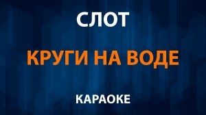 СЛОТ — Круги на воде (Караоке)