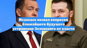 Медведев счёл вопросом ближайшего будущего устранение Зеленского от власти