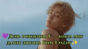 💜 День рождения V — когда мир дарит любовь Ким Тэхёну ✨