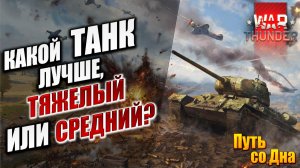 КАКОЙ ТАНК ЛУЧШЕ, ТЯЖЕЛЫЙ ИЛИ СРЕДНИЙ? | Путь со Дна | War Thunder / Вар Тандер | #13