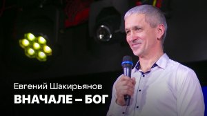 Вначале — Бог | Евгений Шакирьянов | Проповеди онлайн | Церковь Завета