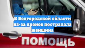 В Белгородской области из-за дронов пострадала женщина