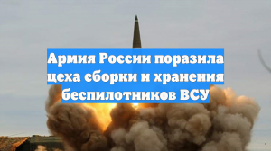 Армия России поразила цеха сборки и хранения беспилотников ВСУ