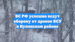 ВС РФ успешно ведут оборону от дронов ВСУ в Купянском районе