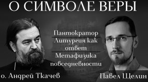 Как Символ веры отвечает на главные вопросы человеческого бытия. Павел Щелин о. Андрей Ткачев