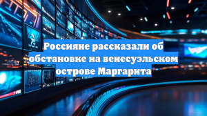 Россияне рассказали об обстановке на венесуэльском острове Маргарита