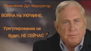 Полковник Дуглас Макгрегор: на УКРАИНЕ НЕ БУДЕТ НИКАКИХ ДОГОВОРОВ, ПО КРАЙНЕЙ МЕРЕ СЕЙЧАС