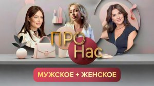 ПРО Нас: мужское + женское