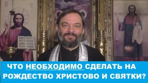 Что необходимо сделать на Рождество Христово и Святки? Священник Валерий Сосковец
