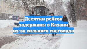 Десятки рейсов задержаны в Казани из-за сильного снегопада