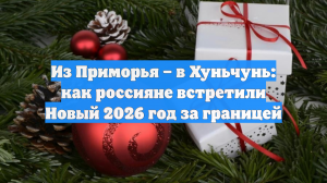 Из Приморья – в Хуньчунь: как россияне встретили Новый 2026 год за границей