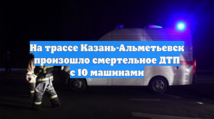 На трассе Казань-Альметьевск произошло смертельное ДТП с 10 машинами