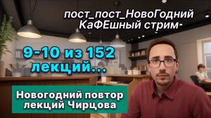Смотрим лекции, разбираемся в пробелах. 9-10 лекции Чирцова из 152. О жизни, как обычно.
