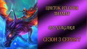 ЦВЕТОК ИЗ ОГНЯ ТИАМАТ ✔ {СЕРИЯ 7} СЕЗОН 3