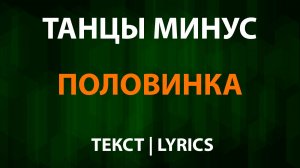 Танцы минус — Половинка (Текст Lyrics)