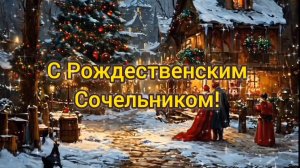 С РОЖДЕСТВЕНСКИМ СОЧЕЛЬНИКОМ! СЧАСТЬЯ, МИРА, ДОБРА И ПОНИМАНИЯ!
