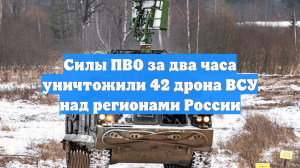 Силы ПВО за два часа уничтожили 42 дрона ВСУ над регионами России