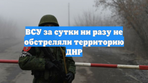 ВСУ за сутки ни разу не обстреляли территорию ДНР