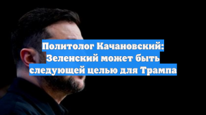 Политолог Качановский: Зеленский может быть следующей целью для Трампа