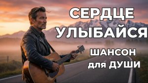 Cердце улыбайся / ШАНСОН для ДУШИ!