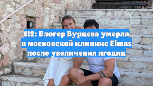 112: Блогер Бурцева умерла в московской клинике Elmas после увеличения ягодиц