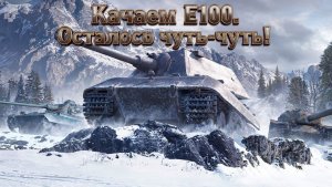 Tanks Blitz Качаем Е100. Осталось совсем чуть-чуть!